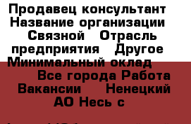 Продавец-консультант › Название организации ­ Связной › Отрасль предприятия ­ Другое › Минимальный оклад ­ 40 000 - Все города Работа » Вакансии   . Ненецкий АО,Несь с.